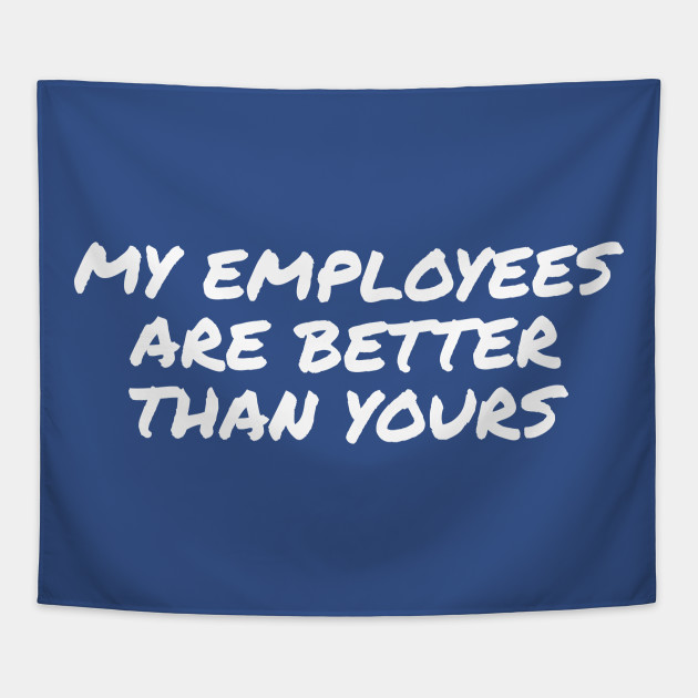 My Employees Are Better Than Yours My Employees Are Better Than