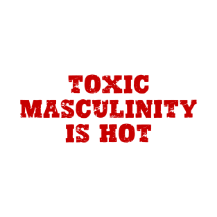 Toxic Masculinity is Hot T-Shirt