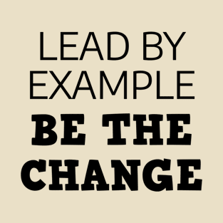 Lead By Example Be The Change T-Shirt