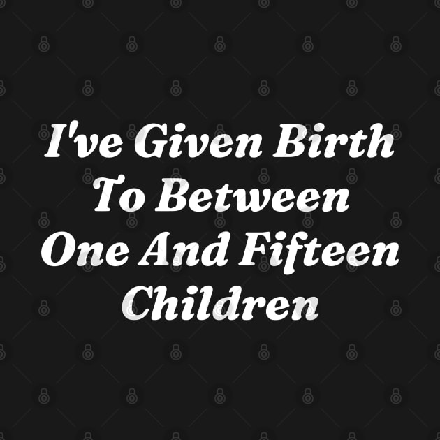 I’ve Given Birth To Between One And Fifteen Children by Lovelydesignstore