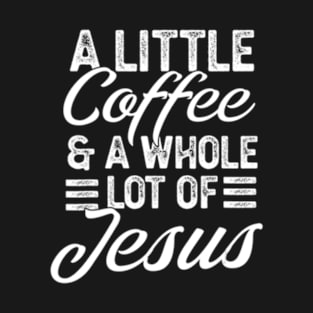 A Little Coffee And A Whole Lot Of Jesus T-Shirt