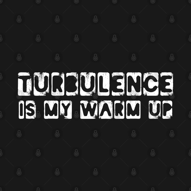 turbulence is my warm up by Shirts That Bangs