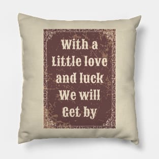 With a little love and luck we will get by Pillow