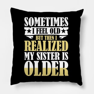 Sometimes I Feel Old But Then I Realize My Sister is Older Pillow