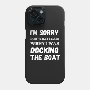 I'm Sorry For What I Said When I Was Docking The Boat - boaters gift idea Phone Case