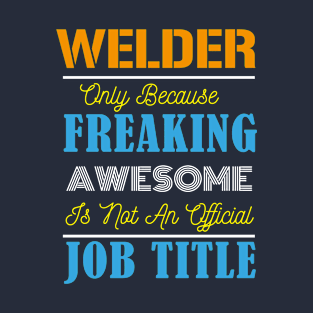 Welder Only Because Freaking Awesome Is Not An Official Job Title T-Shirt