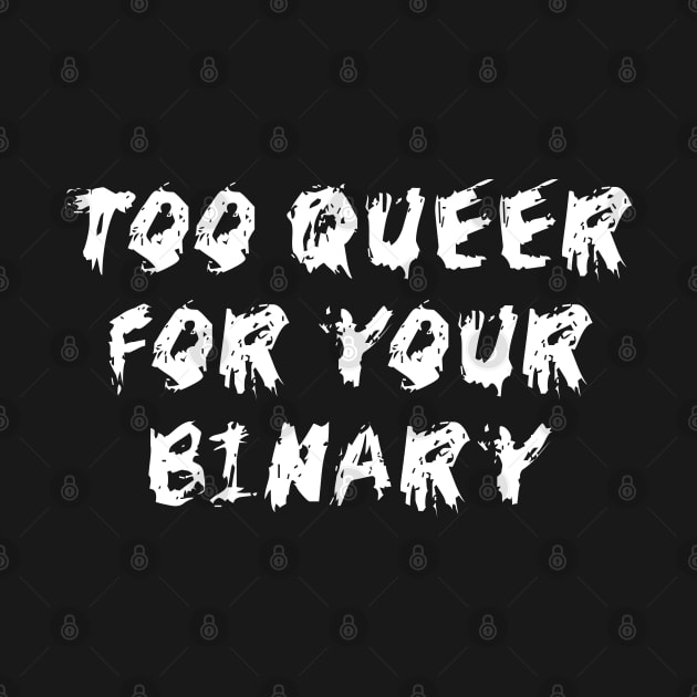 Too Queer For Your Binary - LGBTQ, Non-Binary, Transgender, Genderqueer by SpaceDogLaika