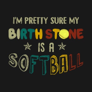 I_m Pretty Sure My Birth Stone Is A Softball T-shi T-Shirt