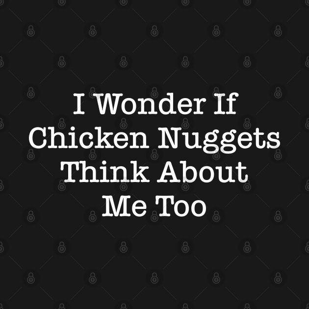 Discover I Wonder If Chicken Nuggets Think About Me Too - Chicken Nuggies - T-Shirt