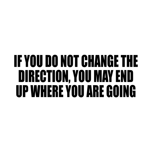 If you do not change the direction, you may end up where you are going by DinaShalash