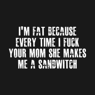 Im Fat Because Your Mom Makes Me A Sandwitch T-Shirt