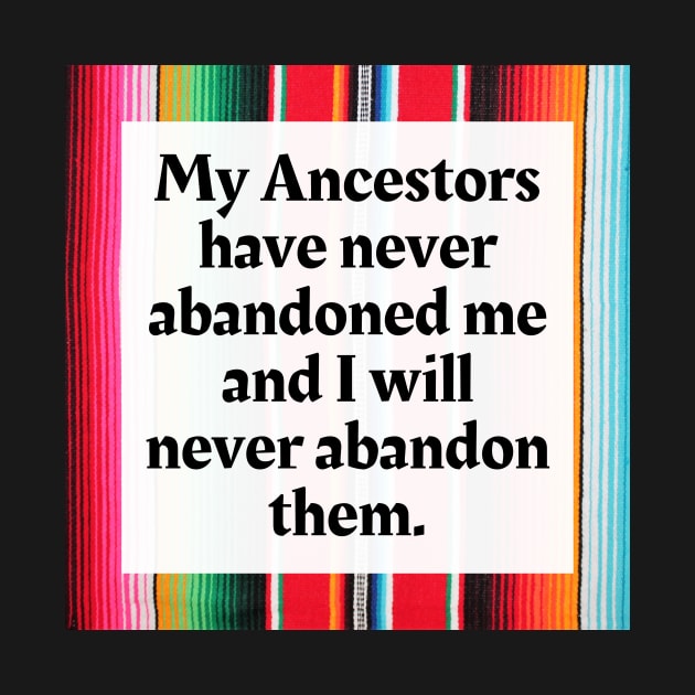 My Ancestors have never abandoned me and I will never abandon them by Honoring Ancestors