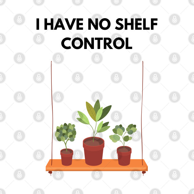 I Have No Shelf Control Plant Lover Plant Mom Plants by olivetees