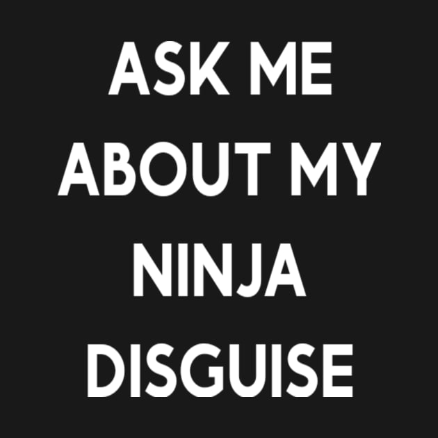 ASK ME ABOUT MY NINJA DISGUISE by EagleAvalaunche