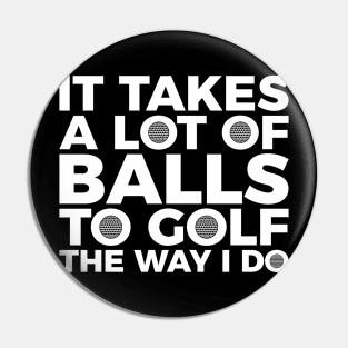 It takes a lot of balls to golf the way I do T-shirt Pin