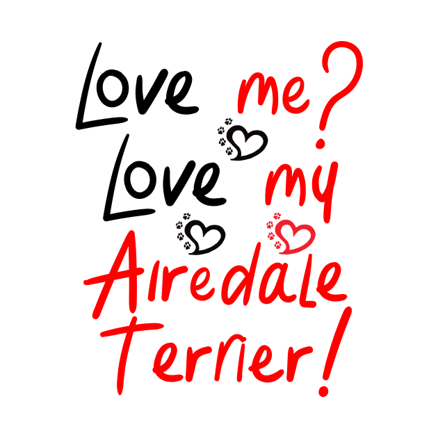 Love Me Love My Airedale Terrier! Especially for Airedale Terrier Dog Lovers! by rs-designs