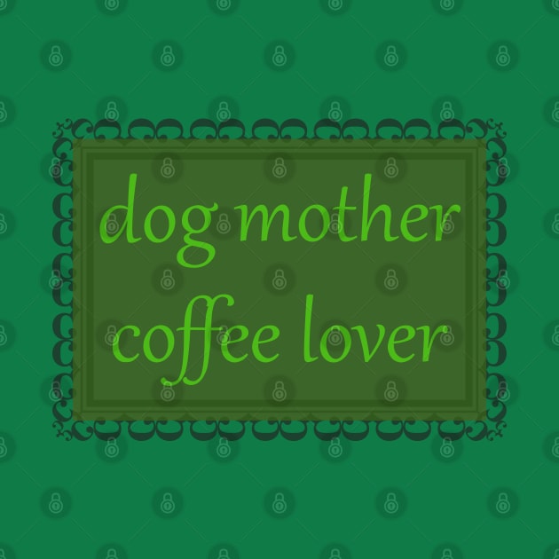 Dog Mother, Coffee Lover (Kelly Green) by ziafrazier