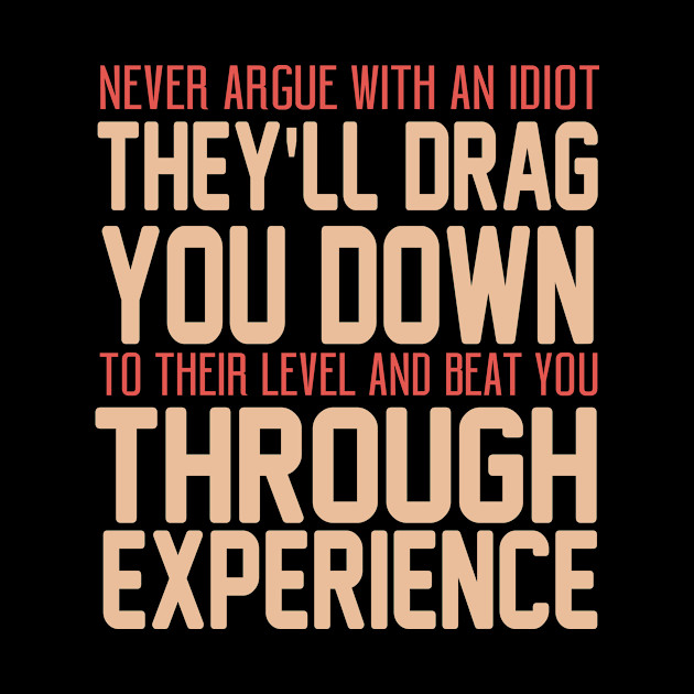 Never Argue With An Idiot They Will Drag You Down To Their Level And Beat You Through Experience. - Idiot - Phone Case