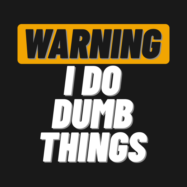 Warning I Do Dumb Things Dumb T Shirt Teepublic