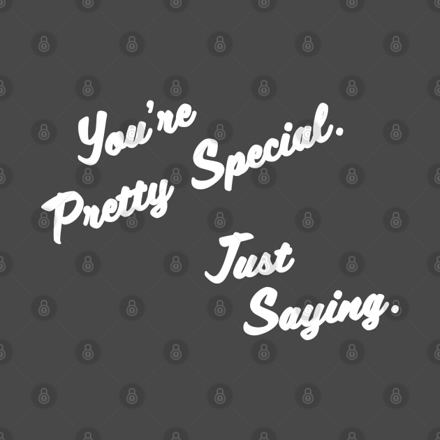 You're Pretty Special - Just Saying by RKP'sTees