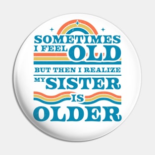 Sometimes I Feel Old but Then I Realize My Sister Is Older Pin