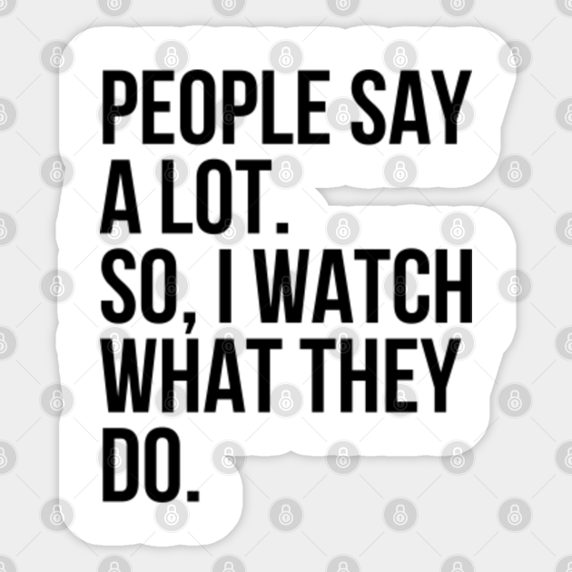 I Watch What They Do People Say Sticker Teepublic