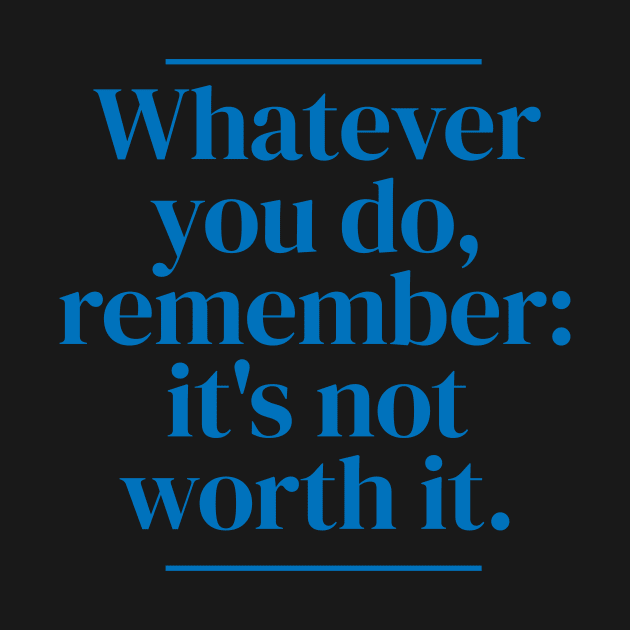 Whatever you do, remember: it's not worth it. by MrPila