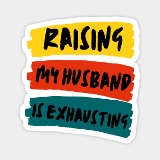 Raising My Husband Is Exhausting Funny Wife Quote Magnet