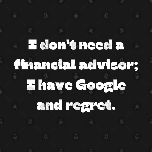 Funny money quote: I don't need a financial advisor; I have Google and regret. by Project Charlie