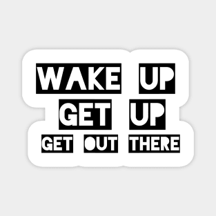 Wake up Get up Get out there Magnet