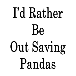 I'd Rather Be Out Saving Pandas T-Shirt