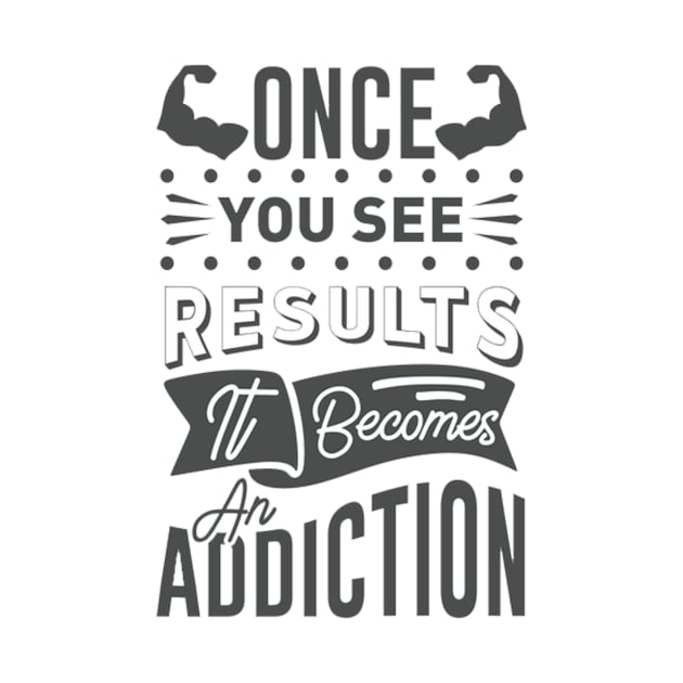 Once You See Results It becomes an addiction by PRINT-LAND