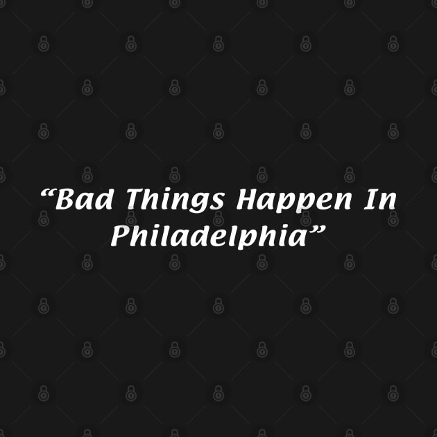 Bad Things Happen In Philadelphia by teecloud