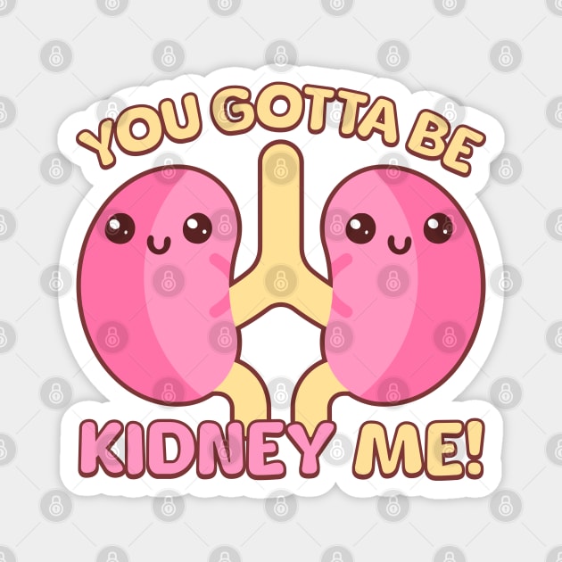 You Gotta Be Kidney Me! Magnet by Cute And Punny