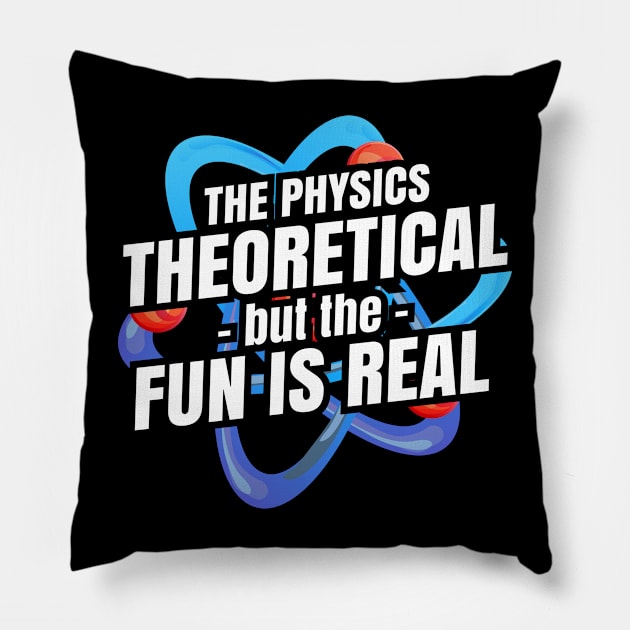 The physics is theoretical but the fun is real Pillow by Seaside Designs