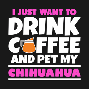 I just want to drink coffee and pet my chihuahua T-Shirt