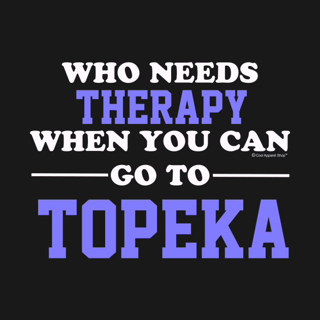 Who Needs Therapy When You Can Go To Topeka by CoolApparelShop
