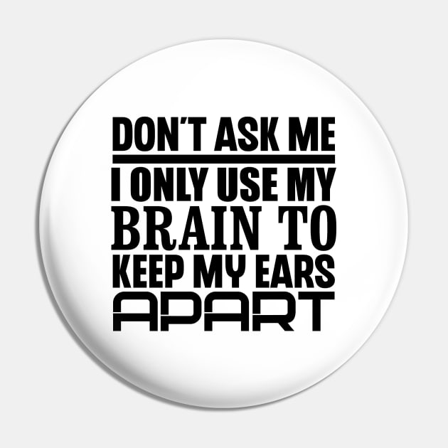Don't Ask Me, I Only Use My Brain To Keep My Ears Apart Pin by colorsplash