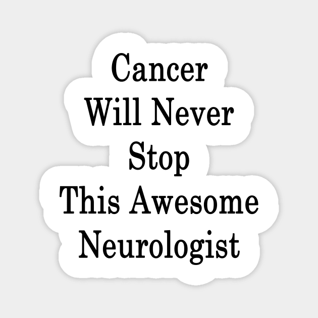 Cancer Will Never Stop This Awesome Neurologist Magnet by supernova23