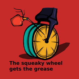 The squeaky wheel gets the grease T-Shirt