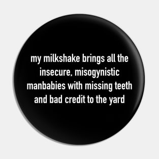 My Milkshake Brings All The Insecure, Misogynistic Manbabies With Missing Teeth And Bad Credit To The Yard Pin