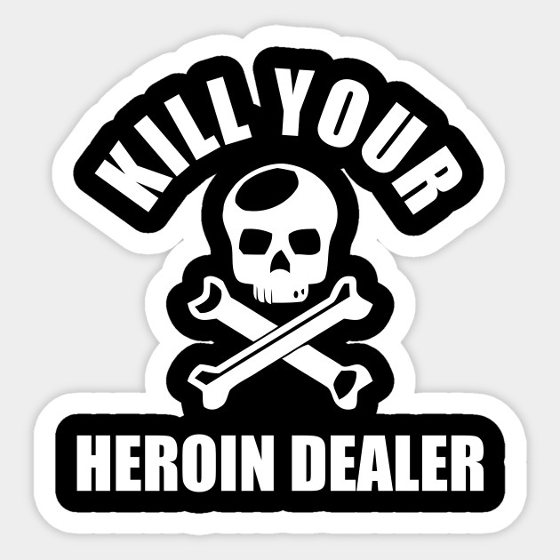 Kill Your Local Heroin Dealer Gift Kill Your Local Heroin Dealergift Sticker Teepublic