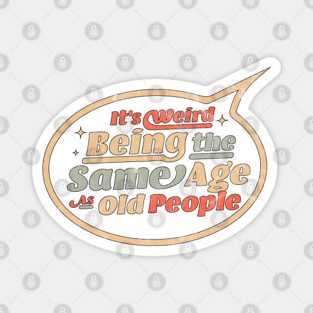 It's Weird Being The Same Age As Old People Funny Sarcastic Magnet by OrangeMonkeyArt