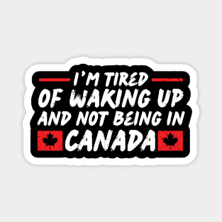 I'm Tired of Waking up and Not Bein in Canada Magnet