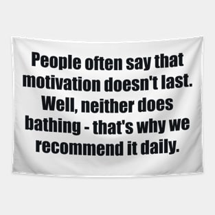 People often say that motivation doesn't last. Well, neither does bathing - that's why we recommend it daily Tapestry