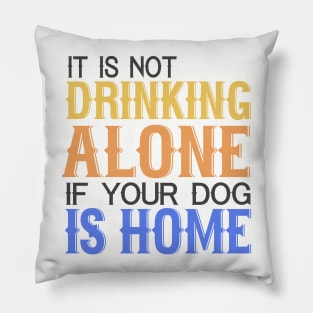 It's Not Drinking Alone If Your Dog Is Home Pillow