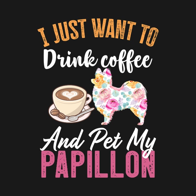 Funny Dog & Coffee Lovers Gift - I Just Want to Drink Coffee and Pet My Papillon by TeePalma