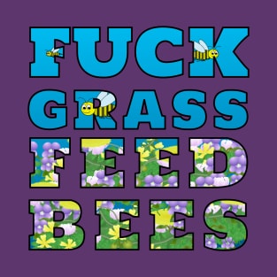 Fuck Grass Feed Bees T-Shirt