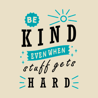 Be Kind even When Stuff Gets Hard T-Shirt