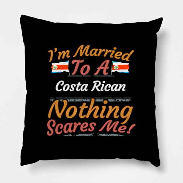 I'm Married To A Costa Rican Nothing Scares Me - Gift for Costa Rican From Costa Rica Americas,Central America, Pillow by Country Flags